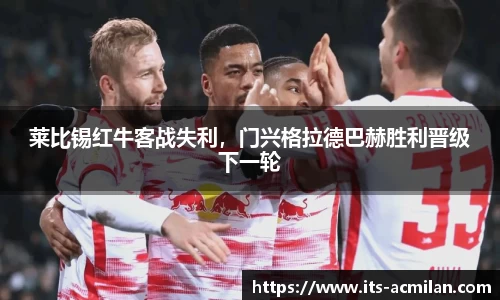 莱比锡红牛客战失利，门兴格拉德巴赫胜利晋级下一轮