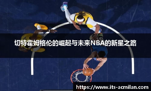 切特霍姆格伦的崛起与未来NBA的新星之路