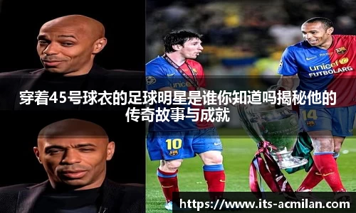穿着45号球衣的足球明星是谁你知道吗揭秘他的传奇故事与成就