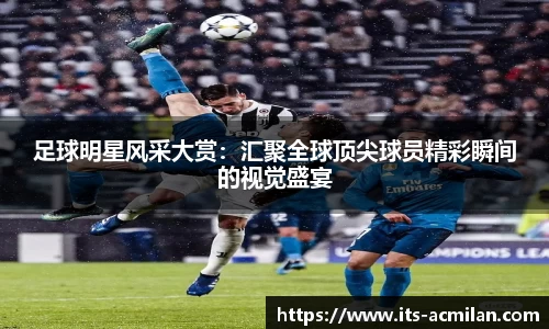 足球明星风采大赏：汇聚全球顶尖球员精彩瞬间的视觉盛宴